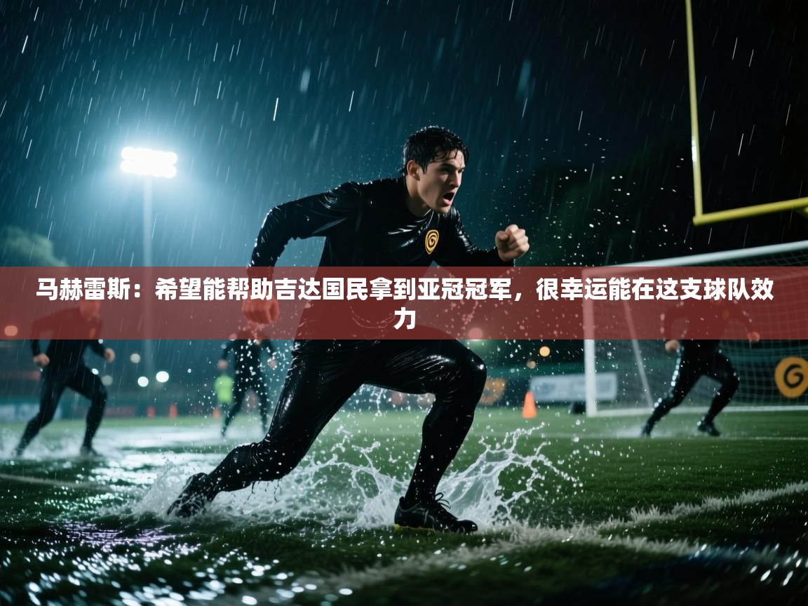 马赫雷斯:希望能帮助吉达国民拿到亚冠冠军,很幸运能在这支球队效力 第2张