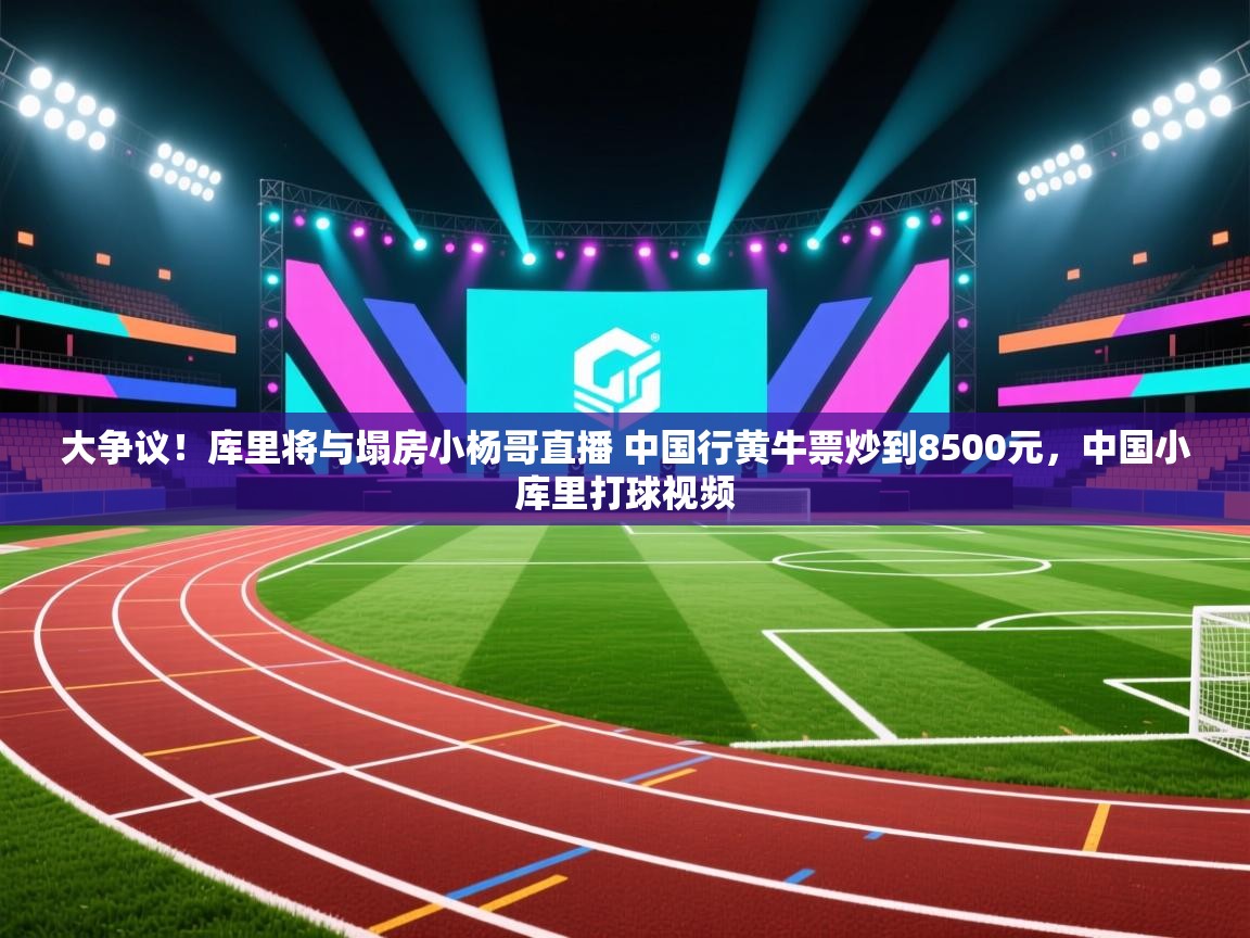 大争议！库里将与塌房小杨哥直播 中国行黄牛票炒到8500元，中国小库里打球视频  第2张