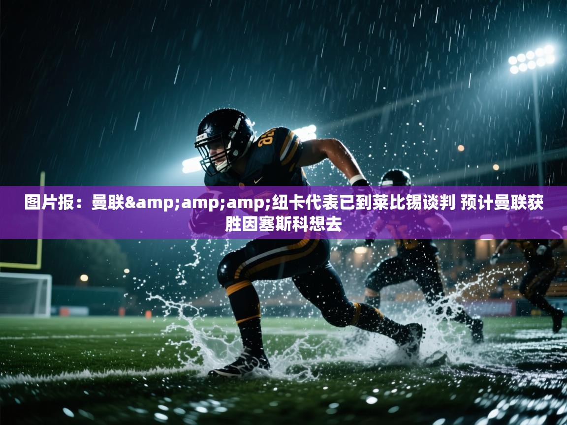 图片报：曼联&amp;纽卡代表已到莱比锡谈判 预计曼联获胜因塞斯科想去