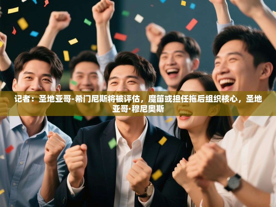 记者：圣地亚哥-希门尼斯将被评估，魔笛或担任拖后组织核心，圣地亚哥·穆尼奥斯