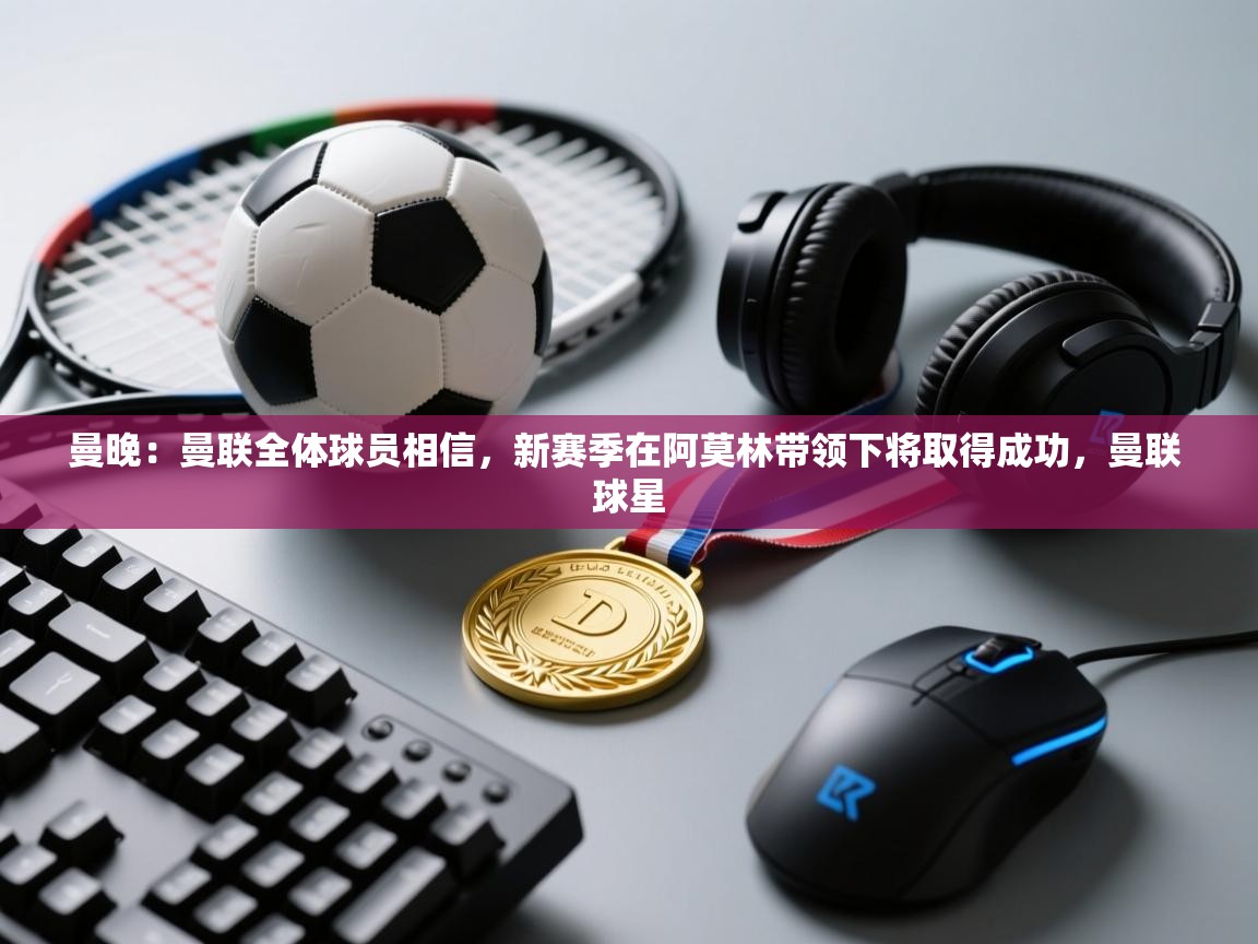 曼晚：曼联全体球员相信，新赛季在阿莫林带领下将取得成功，曼联 球星  第1张