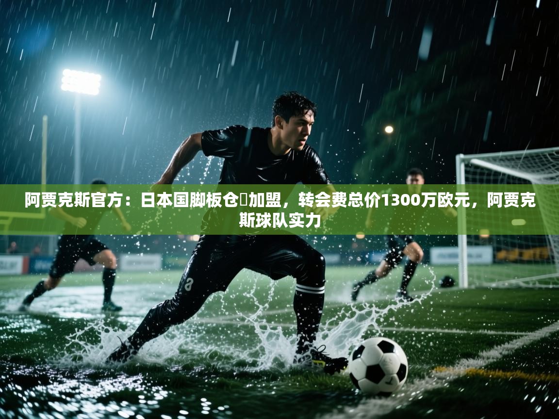 阿贾克斯官方：日本国脚板仓滉加盟，转会费总价1300万欧元，阿贾克斯球队实力  第2张