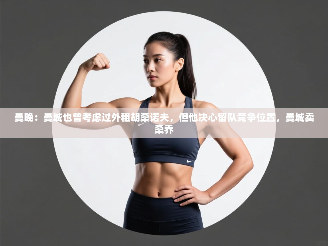 曼晚:曼城也曾考虑过外租胡桑诺夫,但他决心留队竞争位置,曼城卖桑乔 第2张