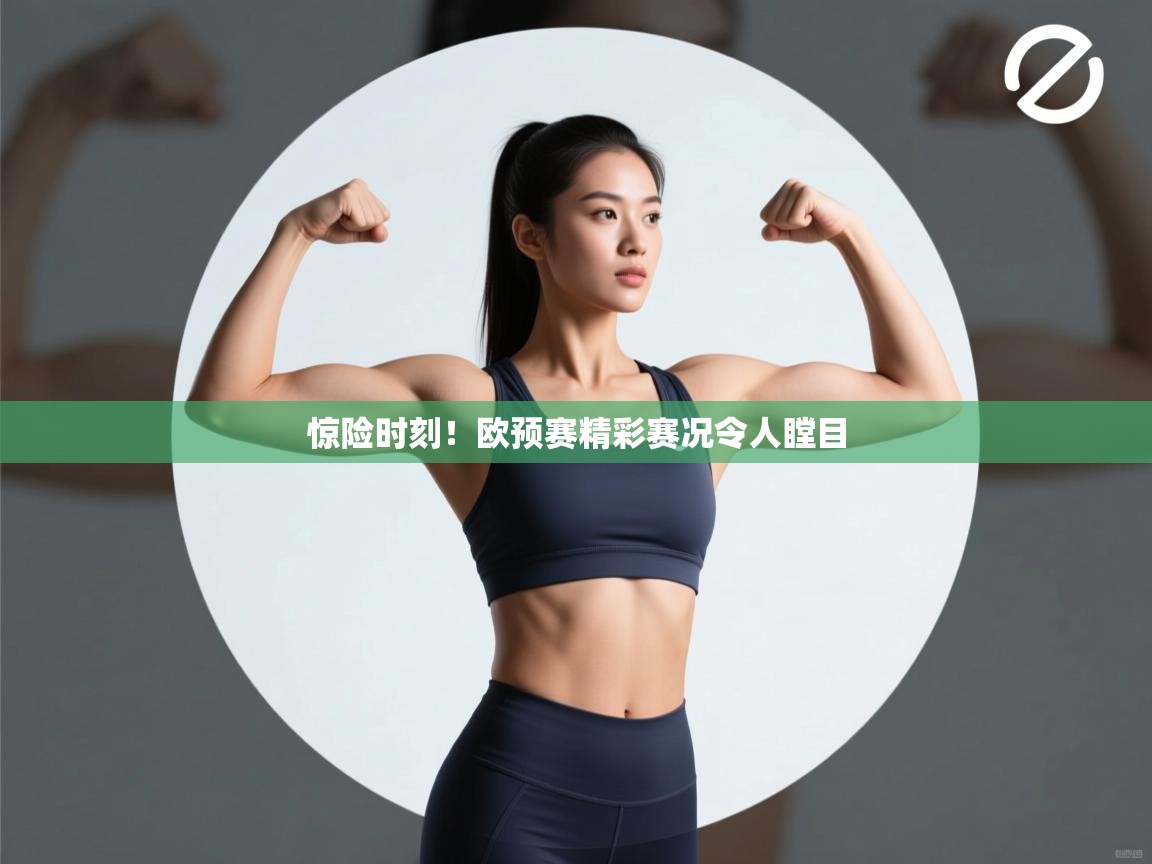 惊险时刻!欧预赛精彩赛况令人瞠目