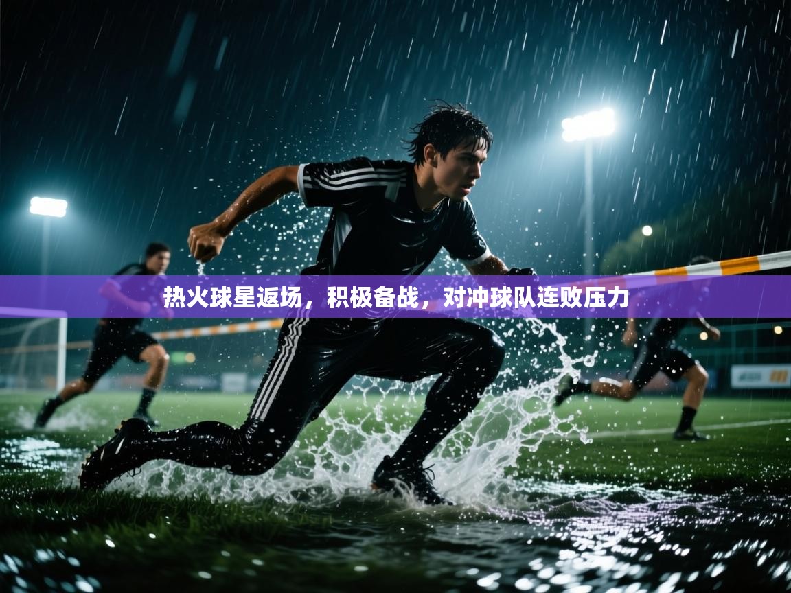 热火球星返场,积极备战,对冲球队连败压力