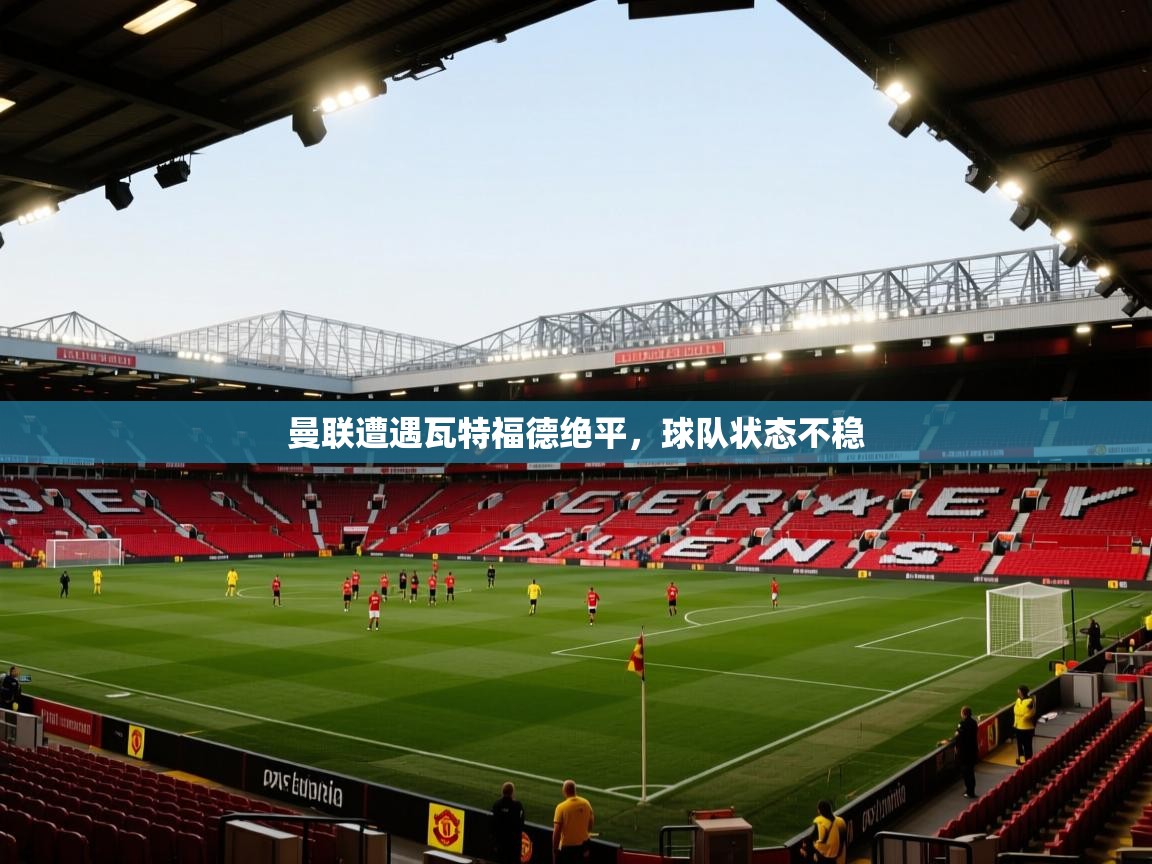 曼联遭遇瓦特福德绝平，球队状态不稳  第2张