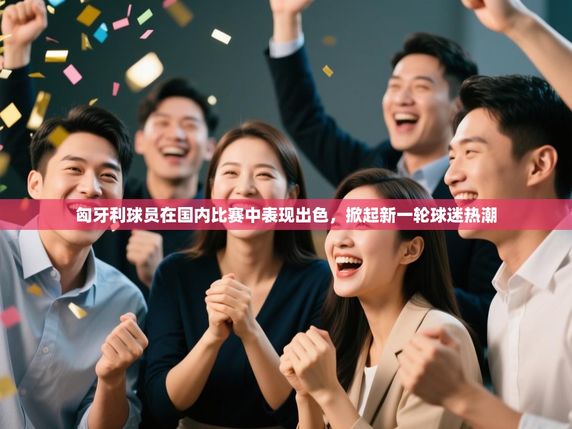 匈牙利球员在国内比赛中表现出色，掀起新一轮球迷热潮  第2张