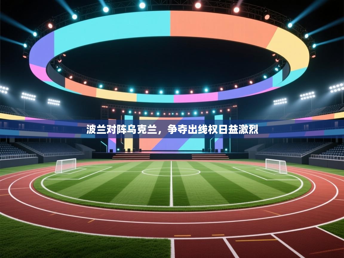 波兰对阵乌克兰，争夺出线权日益激烈  第2张