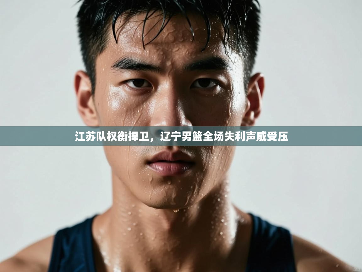江苏队权衡捍卫，辽宁男篮全场失利声威受压