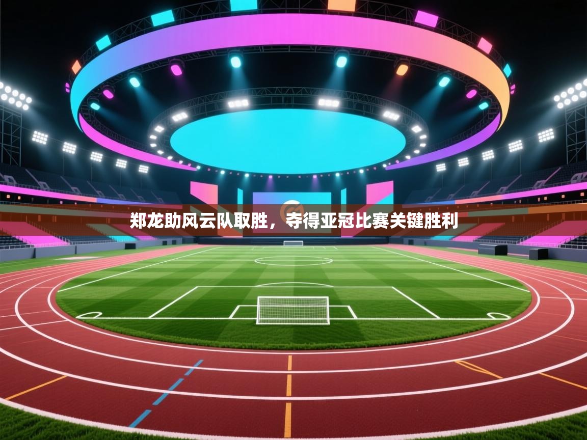 郑龙助风云队取胜，夺得亚冠比赛关键胜利